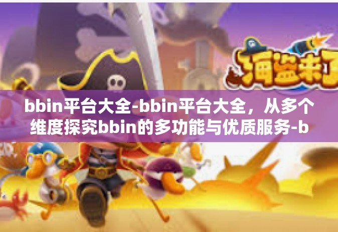 bbin平台大全-bbin平台大全，从多个维度探究bbin的多功能与优质服务-bbin平台大全