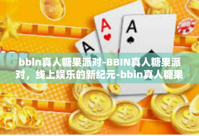 bbin真人糖果派对-BBIN真人糖果派对，线上娱乐的新纪元-bbin真人糖果派对