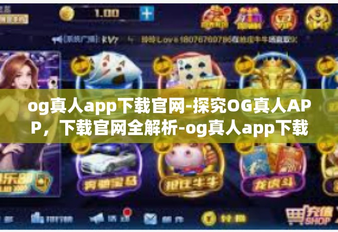 og真人app下载官网-探究OG真人APP，下载官网全解析-og真人app下载官网