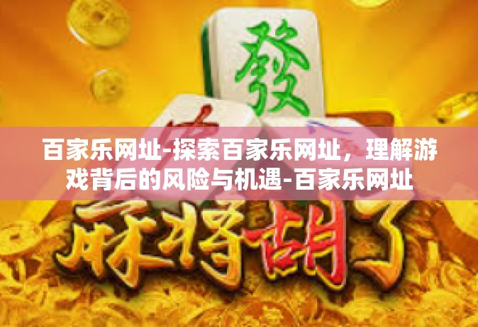 百家乐网址-探索百家乐网址，理解游戏背后的风险与机遇-百家乐网址