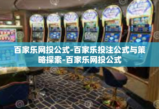 百家乐网投公式-百家乐投注公式与策略探索-百家乐网投公式