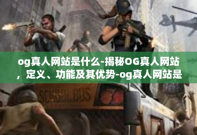og真人网站是什么-揭秘OG真人网站，定义、功能及其优势-og真人网站是什么