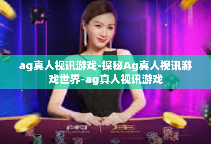 ag真人视讯游戏-探秘Ag真人视讯游戏世界-ag真人视讯游戏