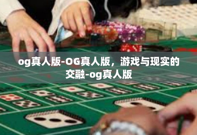 og真人版-OG真人版，游戏与现实的交融-og真人版