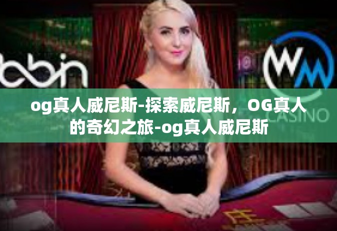 og真人威尼斯-探索威尼斯，OG真人的奇幻之旅-og真人威尼斯