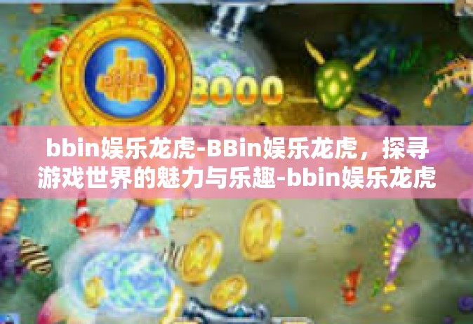 bbin娱乐龙虎-BBin娱乐龙虎，探寻游戏世界的魅力与乐趣-bbin娱乐龙虎