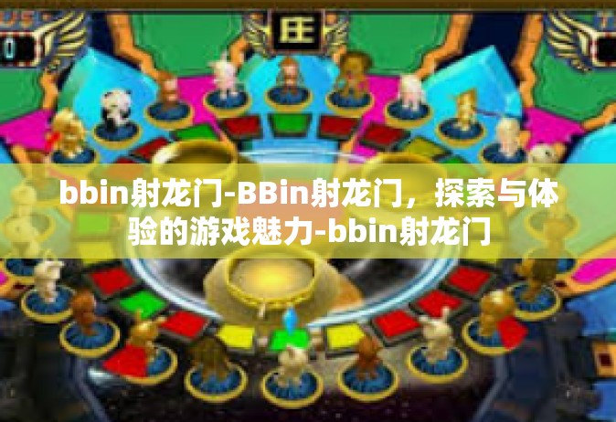 bbin射龙门-BBin射龙门，探索与体验的游戏魅力-bbin射龙门