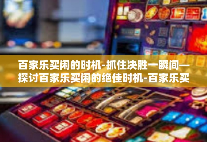 百家乐买闲的时机-抓住决胜一瞬间—探讨百家乐买闲的绝佳时机-百家乐买闲的时机