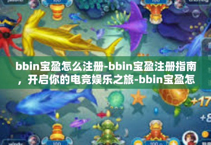 bbin宝盈怎么注册-bbin宝盈注册指南，开启你的电竞娱乐之旅-bbin宝盈怎么注册