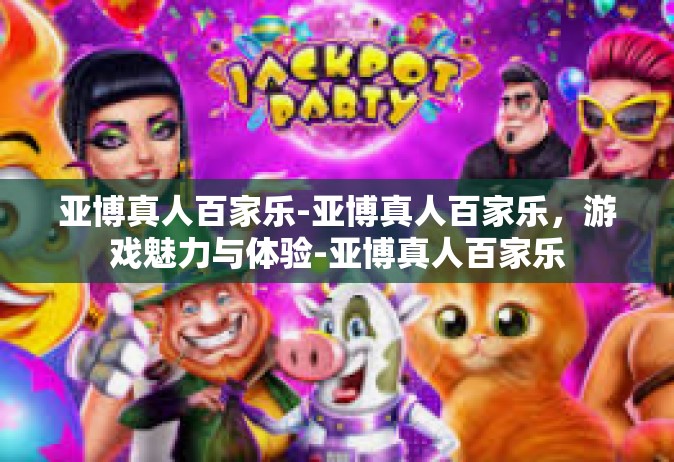 亚博真人百家乐-亚博真人百家乐，游戏魅力与体验-亚博真人百家乐