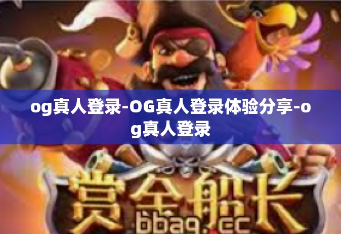 og真人登录-OG真人登录体验分享-og真人登录