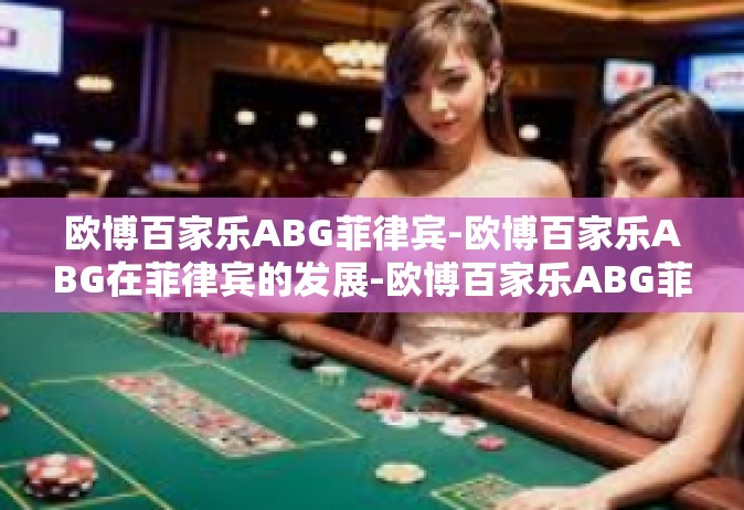 欧博百家乐ABG菲律宾-欧博百家乐ABG在菲律宾的发展-欧博百家乐ABG菲律宾