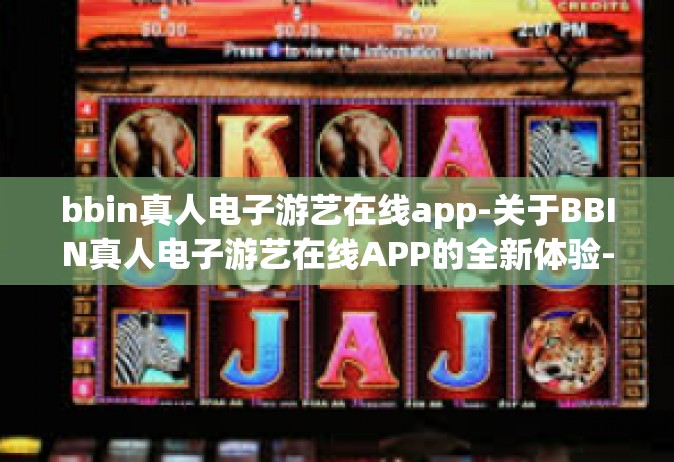 bbin真人电子游艺在线app-关于BBIN真人电子游艺在线APP的全新体验-bbin真人电子游艺在线app