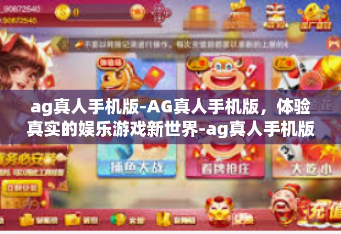 ag真人手机版-AG真人手机版，体验真实的娱乐游戏新世界-ag真人手机版
