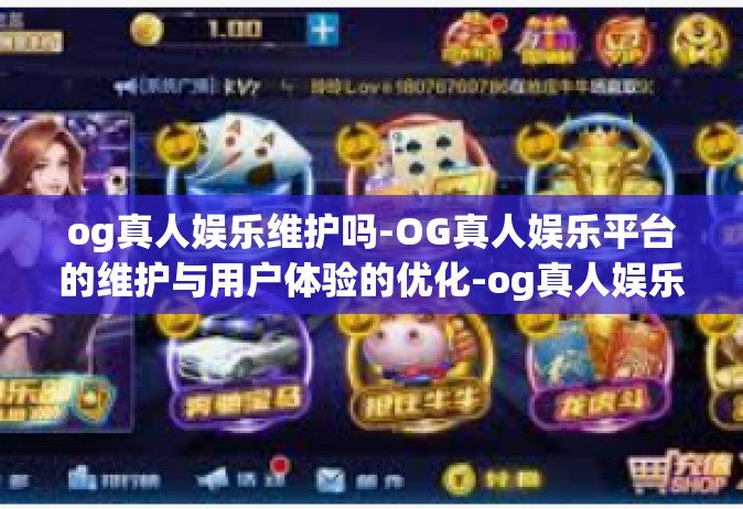 og真人娱乐维护吗-OG真人娱乐平台的维护与用户体验的优化-og真人娱乐维护吗