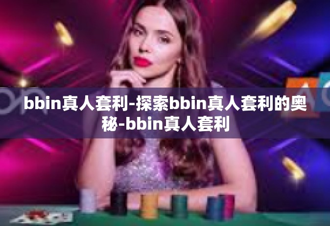bbin真人套利-探索bbin真人套利的奥秘-bbin真人套利