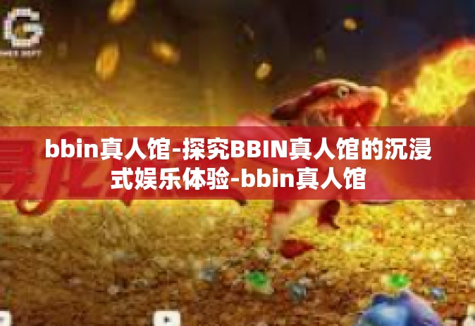 bbin真人馆-探究BBIN真人馆的沉浸式娱乐体验-bbin真人馆