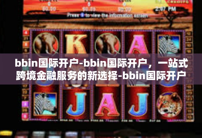bbin国际开户-bbin国际开户，一站式跨境金融服务的新选择-bbin国际开户