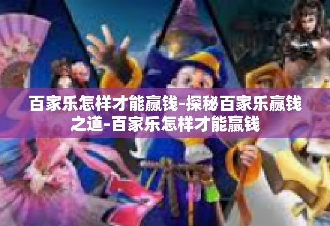 百家乐怎样才能赢钱-探秘百家乐赢钱之道-百家乐怎样才能赢钱