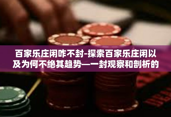 百家乐庄闲咋不封-探索百家乐庄闲以及为何不绝其趋势—一封观察和剖析的报告-百家乐庄闲咋不封