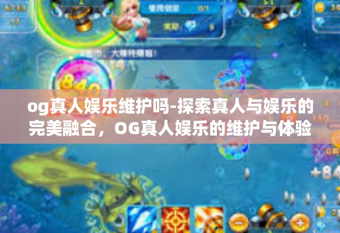 og真人娱乐维护吗-探索真人与娱乐的完美融合，OG真人娱乐的维护与体验升级-og真人娱乐维护吗