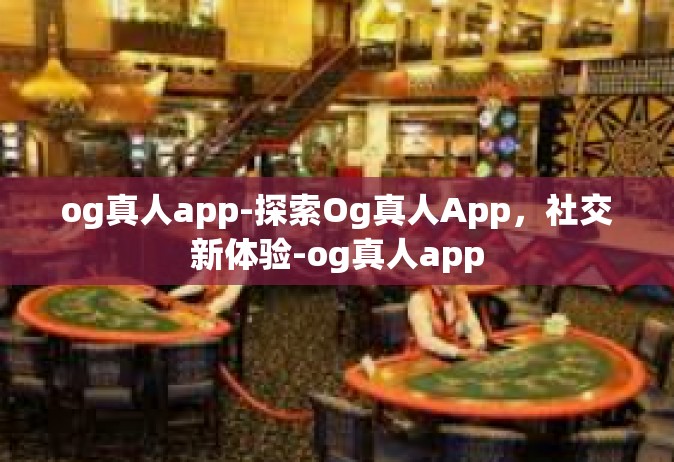 og真人app-探索Og真人App，社交新体验-og真人app