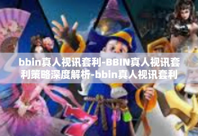 bbin真人视讯套利-BBIN真人视讯套利策略深度解析-bbin真人视讯套利