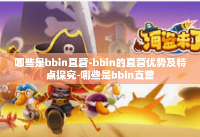 哪些是bbin直营-bbin的直营优势及特点探究-哪些是bbin直营