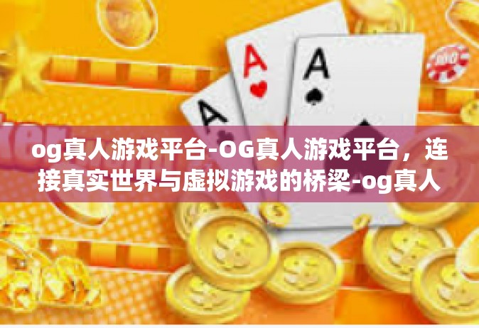 og真人游戏平台-OG真人游戏平台，连接真实世界与虚拟游戏的桥梁-og真人游戏平台
