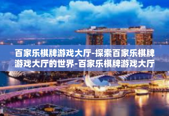 百家乐棋牌游戏大厅-探索百家乐棋牌游戏大厅的世界-百家乐棋牌游戏大厅