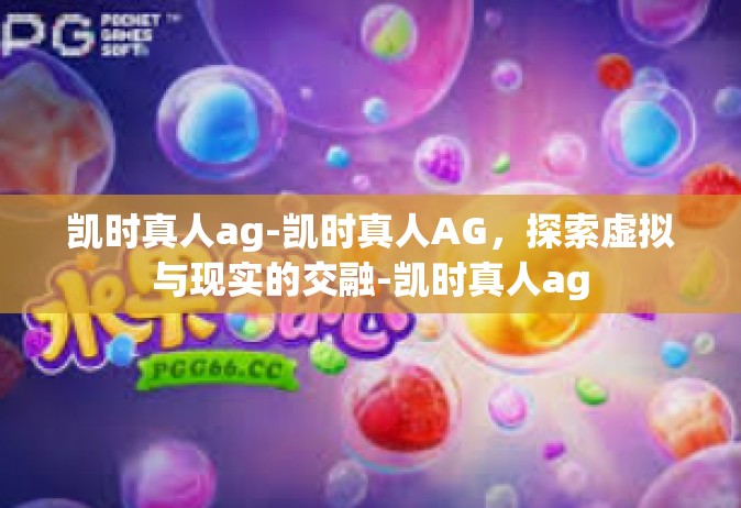 凯时真人ag-凯时真人AG，探索虚拟与现实的交融-凯时真人ag