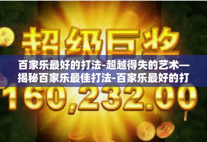 百家乐最好的打法-超越得失的艺术—揭秘百家乐最佳打法-百家乐最好的打法