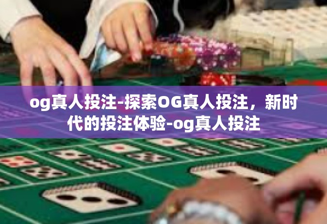 og真人投注-探索OG真人投注，新时代的投注体验-og真人投注