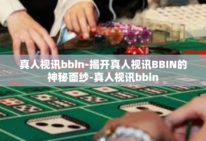 真人视讯bbin-揭开真人视讯BBIN的神秘面纱-真人视讯bbin