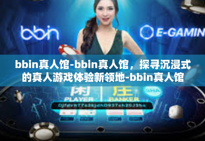 bbin真人馆-bbin真人馆，探寻沉浸式的真人游戏体验新领地-bbin真人馆