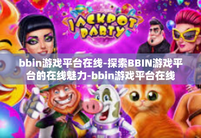 bbin游戏平台在线-探索BBIN游戏平台的在线魅力-bbin游戏平台在线