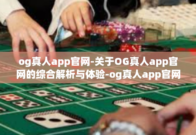og真人app官网-关于OG真人app官网的综合解析与体验-og真人app官网