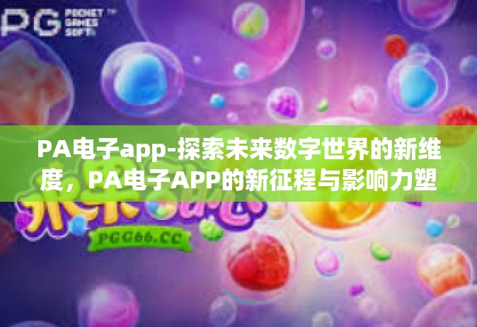 PA电子app-探索未来数字世界的新维度，PA电子APP的新征程与影响力塑造-PA电子app