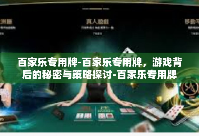 百家乐专用牌-百家乐专用牌，游戏背后的秘密与策略探讨-百家乐专用牌