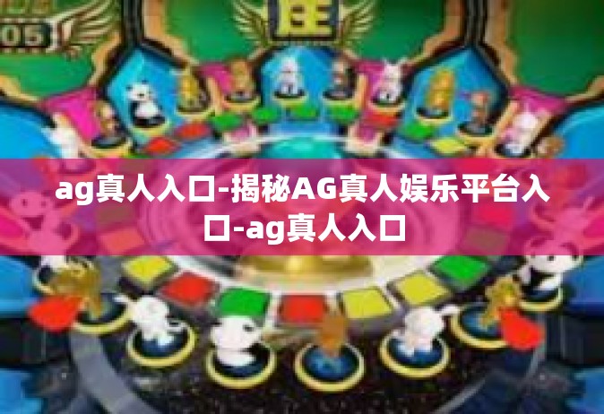 ag真人入口-揭秘AG真人娱乐平台入口-ag真人入口