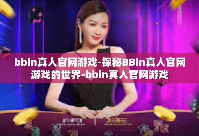 bbin真人官网游戏-探秘BBin真人官网游戏的世界-bbin真人官网游戏