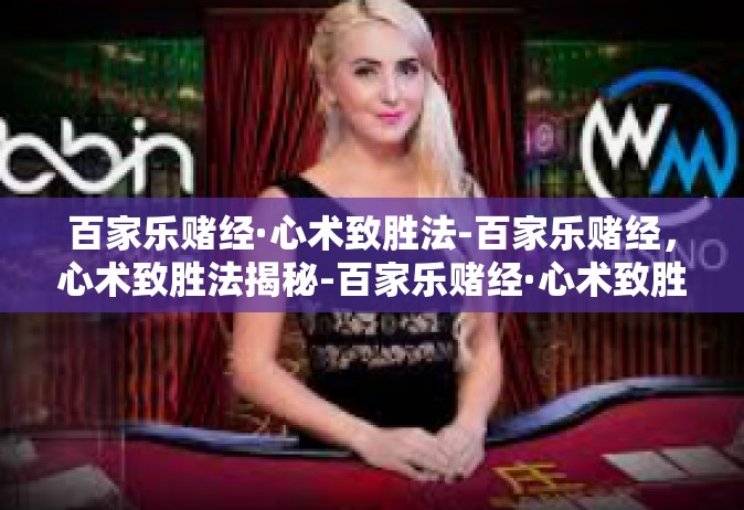 百家乐赌经·心术致胜法-百家乐赌经，心术致胜法揭秘-百家乐赌经·心术致胜法