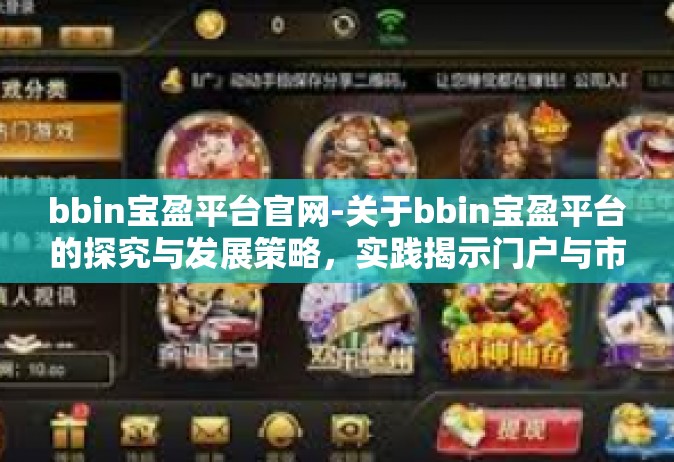 bbin宝盈平台官网-关于bbin宝盈平台的探究与发展策略，实践揭示门户与市场广阔机会的世界—全掌握在手BBIN宝盈平台官网-bbin宝盈平台官网