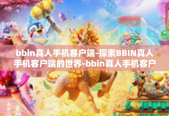 bbin真人手机客户端-探索BBIN真人手机客户端的世界-bbin真人手机客户端