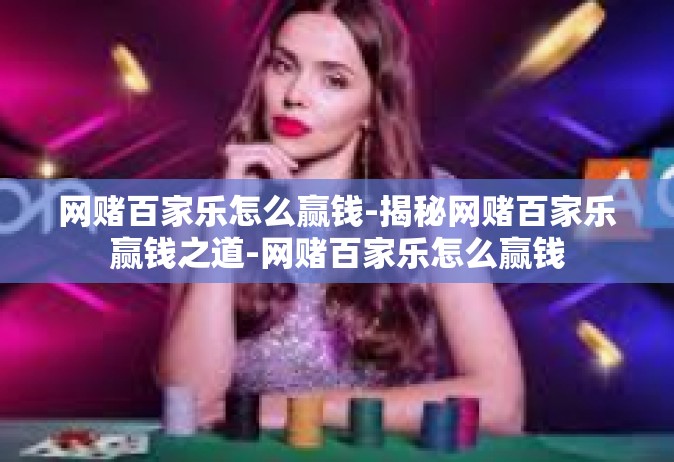 网赌百家乐怎么赢钱-揭秘网赌百家乐赢钱之道-网赌百家乐怎么赢钱
