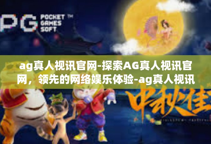 ag真人视讯官网-探索AG真人视讯官网，领先的网络娱乐体验-ag真人视讯官网