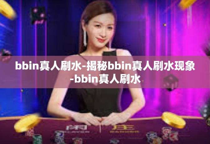 bbin真人刷水-揭秘bbin真人刷水现象-bbin真人刷水
