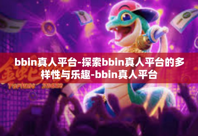 bbin真人平台-探索bbin真人平台的多样性与乐趣-bbin真人平台
