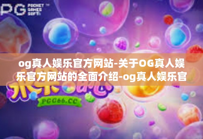 og真人娱乐官方网站-关于OG真人娱乐官方网站的全面介绍-og真人娱乐官方网站