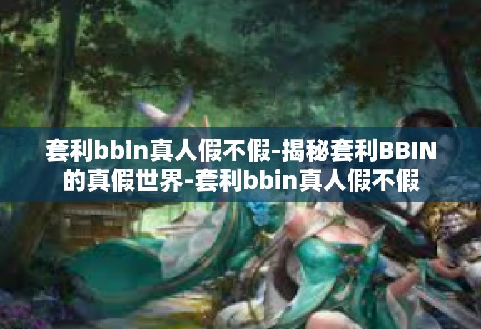 套利bbin真人假不假-揭秘套利BBIN的真假世界-套利bbin真人假不假